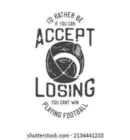 american vintage illustration if you can accept losing you can’t win I'd rather be playing football for t shirt design