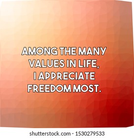 Among the many values in life I appreciate freedom most