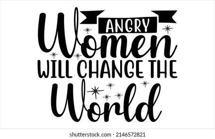  Angry Women Will Change The World   -   Printable Vector Illustration. Lettering design for greeting banners, Mouse Pads, Prints, Cards and Posters, Mugs, Notebooks, Floor Pillows and T-shirt prints 