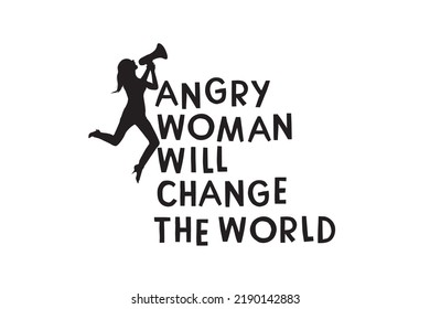 Angry Women Will Change The World  Printable Vector Illustration. Lettering design for greeting banners, Mouse Pads, Prints, Cards and Posters, Mugs, Notebooks, Floor Pillows and T-shirt prints 