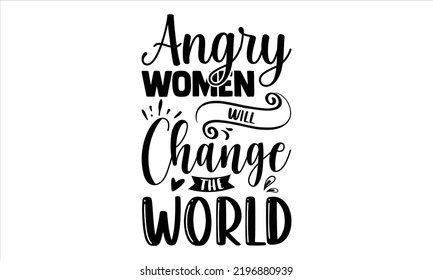 Angry Women Will Change The World - Girl Power T shirt Design, Hand drawn lettering and calligraphy, Svg Files for Cricut, Instant Download, Illustration for prints on bags, posters