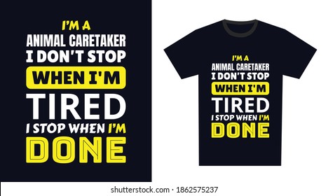 Animal caretaker T Shirt Design. I 'm a Animal caretaker I Don't Stop When I'm Tired, I Stop When I'm Done