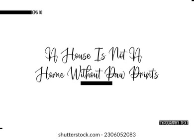 Animal Quotes Stylish Text Typography Phrase A House Is Not A Home Without Paw Prints.