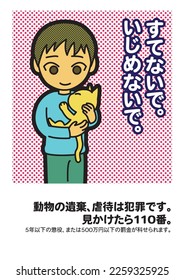 Animal welfare poster in Japanese (prohibition of animal abandonment and cruelty)
translation:
Don't abandon animals, don't bully them.
Animal abandonment and cruelty are crimes. Call 110 if you see.
