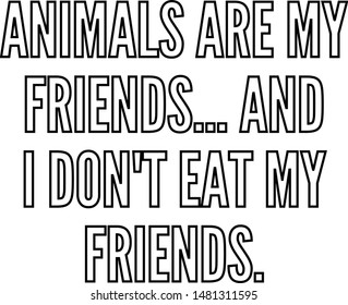 Animals are my friends and I do not eat my friends