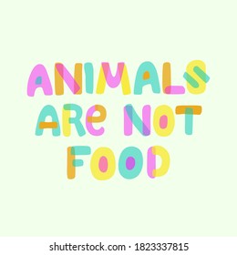 Animals are not food lettering quote. World vegetarian or vegan day card. Poster to support plant based nutrition. Colored letters font banner against slaughter. Design for prints, social media, ads.