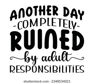 ANOTHER DAY RUINED COMPLETELY  by adult RESPONSIBILITIES svg, ANOTHER DAY ,COMPLETELY, RESPONSIBILITIES T shirt, by adult svg  svg