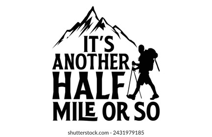 It’s Another Half Mile Or So - Hiking T Shirt Design, Modern calligraphy, Cutting and Silhouette, for prints on bags, cups, card, posters.