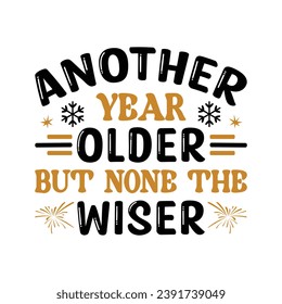 Another year older but none,Happy new year 2024 t shirt design holiday Stickers, New Year quotes, Cut File Cricut, Silhouette, new year hand lettering typography vector illustration, eps