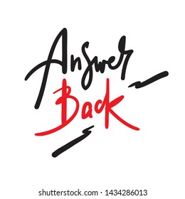 Answer back - simple  inspire  motivational quote. Hand drawn lettering. Youth slang, idiom. Print for inspirational poster, t-shirt, bag, cups, card, flyer, sticker, badge. Cute funny vector writing