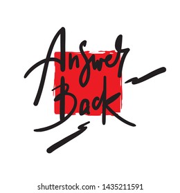 Answer back - simple  inspire  motivational quote. Hand drawn lettering. Youth slang, idiom. Print for inspirational poster, t-shirt, bag, cups, card, flyer, sticker, badge. Cute funny vector writing