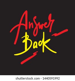 Answer back - simple  inspire  motivational quote. Hand drawn lettering. Youth slang, idiom. Print for inspirational poster, t-shirt, bag, cups, card, flyer, sticker, badge. Cute funny vector writing