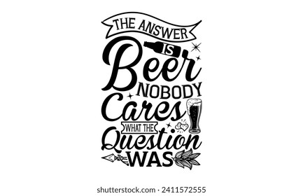 La respuesta es cerveza a nadie le importa lo que la pregunta era - Beer T Shirt Design, ilustración de época dibujada a mano con letras y elementos de decoración, bolsa, tazas, tarjeta, huellas y carteles.