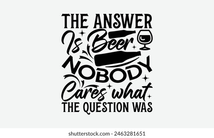 The Answer Is Beer Nobody Cares What The Question Was - Beer T-Shirt Design, Typography T-Shirt Design, High Resolution EPS File, Download It Quickly and Use It O T-Shirts, Mug, Book. Beer T-Shirt Bun