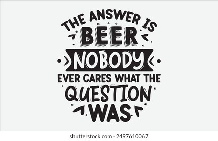 The answer is beer nobody ever cares what the question was - An t-shirt design featuring unique calligraphy on a clean white background, perfect for t-shirt designs. Ideal for greeting cards, mugs, an