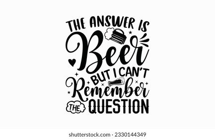 The answer is beer but I can’t remember the question - Beer T-shirt Design Template, Logo Design, Sign Making, Card Making, Scrapbooking, Vinyl Decals and Many More.