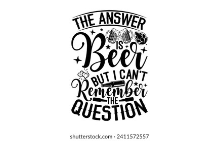 The answer is beer but I can’t remember the question - Beer T-shirt design, Lettering design for greeting banners, Modern calligraphy, Cards and Posters, Mugs, Notebooks, white background, EPS 10.