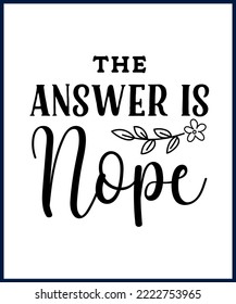 The answer is nope. Funny sarcastic sassy quote for vector t shirt, mug, card. Funny saying, funny text, phrase, humor print on white background. Hand drawn lettering design. 
