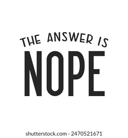 The answer is Nope sarcastic quote. Illustration for prints on t-shirts and bags, posters, cards. Vector sarcastic quotes. Isolated on white background. Monochrome inscription.