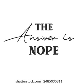 The answer is Nope sarcastic quote. Illustration for prints on t-shirts and bags, posters, cards. Vector sarcastic quotes. Isolated on white background. Monochrome inscription.