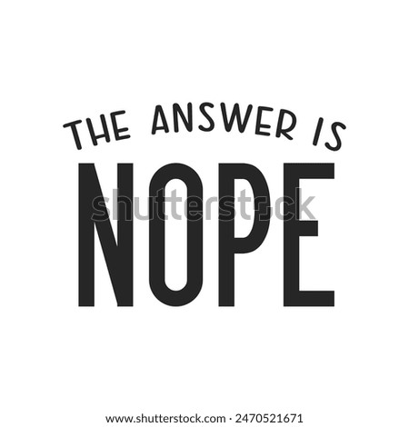 The answer is Nope sarcastic quote. Illustration for prints on t-shirts and bags, posters, cards. Vector sarcastic quotes. Isolated on white background. Monochrome inscription.