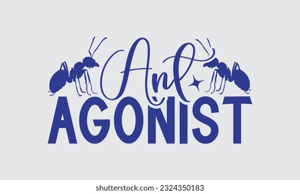 Ant agonist - Ant svg typography t-shirt design, this illustration can be used as a print on Stickers, Templates, and bags, stationary or as a poster.
