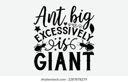Ant big excessively is giant - Ant svg typography t-shirt design.  Hand-drawn lettering phrases, Stickers, Templates, and Mugs. Vector files are editable in EPS 10.