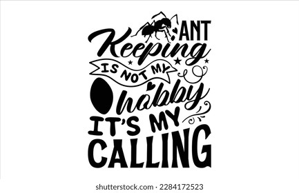 Ant keeping is not my hobby it’s my calling- Ant t shirt design, Handmade calligraphy vector illustration, Hand drawn lettering phrase isolated on white background, svg Cut Files for Circuit, EPS 10