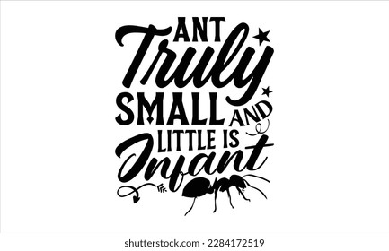 Ant truly small and little is infant- Ant t shirt design, Handmade calligraphy vector illustration, Hand drawn lettering phrase isolated on white background, svg Cut Files for Circuit, EPS 10