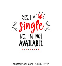 Anti Valentine's day lettering. Yes, I single, no, I not available. Funny typography for adults. Text for a single who hates Valentines day. Quote for people without couple and love. 