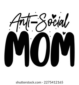 Anti-social mom, Mother's day shirt print template,  typography design for mom mommy mama daughter grandma girl women aunt mom life child best mom adorable shirt