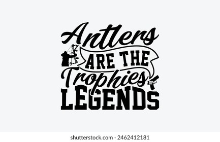 Antlers Are The Trophies Of Legends - Hunting T-Shirt Design, The Bow And Arrow Quotes, This Illustration Can Be Used As A Print On T-Shirts And Bags, Posters, Cards, Mugs.