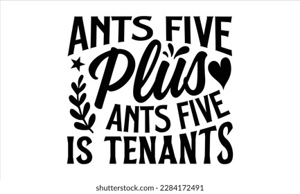 Ants five plus ants five is tenants- Ant t shirt design, Handmade calligraphy vector illustration, Hand drawn lettering phrase isolated on white background, svg Cut Files for Circuit, EPS 10