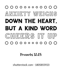 Anxiety weighs down the heart, but a kind word cheers it up. Bible verse quote