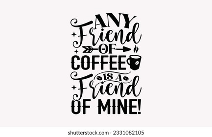 Any friend of coffee is a friend of mine! - Coffee SVG Design Template, Drink Quotes, Calligraphy graphic design, Typography poster with old style camera and quote. svg