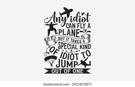 Any Idiot Can Fly A Plane But It Takes A Special Kind Of Idiot To Jump Out Of One - Skydiving T Shirt Design, Hand lettering illustration for your design, Cut Files for Cricut, Digital Download.