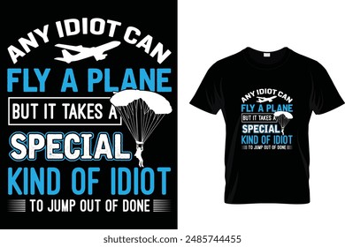 any idiot can fly a plane but it takes a special kind of idiot to jump out of done - Skydiving T-Shirt