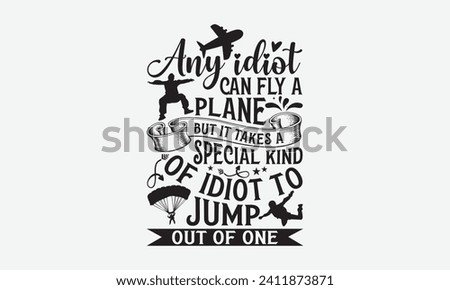 Any Idiot Can Fly A Plane But It Takes A Special Kind Of Idiot To Jump Out Of One - Skydiving T Shirt Design, Hand lettering illustration for your design, Cut Files for Cricut, Digital Download.