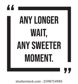 any longer wait, any sweeter moment, inspirational design quote, motivational quotes, typography illustration lettering quotes