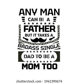 any man can be a father but it takes a badass single dad to be a mom too-father day t-shirt design ,typography , vintage and banner art.