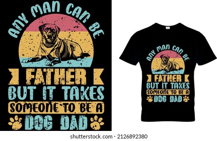 ANY MAN CAN BE FATHER BUT TAKES SOMEONE TO BE A DOG DAD CUSTOM T-SHIRT.