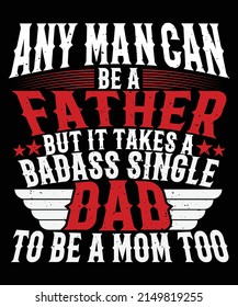 Any Man Can Be Father Takes A Badass Single Dad Be A Mom Too T-Shirt Design
