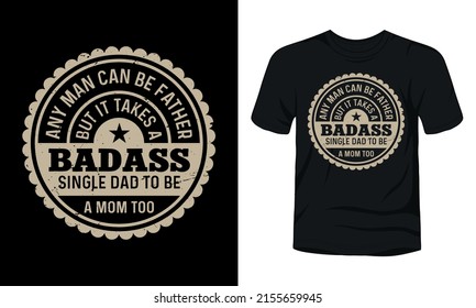 Any man can be father but it takes a badass single dad to be a mom too typography vintage badge t-shirt