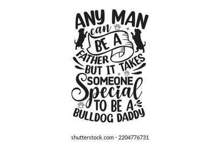 Any man can be a father but it takes someone special to be a bulldog daddy - Bullodog T-shirt and SVG Design,  Dog lover t shirt design gift for women, typography design, can you download this Design svg