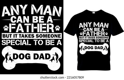 ANY MAN CAN BE A FATHER BUT IT TAKES SOMEONE SPECIAL TO BE A DOG DAD 