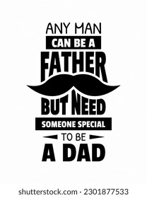 Any man can be a father, but need someone special to be a dad. Fathers day quote. Typography design. Vector illustration. 