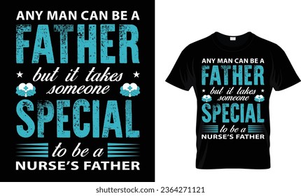 Any man can be a father but it takes someone special to be a nurse’s father