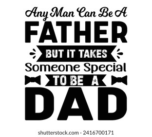 Any Man Can Be A Father But It Takes Someone Special to Be A Dad Svg,Father's Day Svg,Papa svg,Grandpa Svg,Father's Day Saying Qoutes,Dad Svg,Funny Father, Gift For Dad Svg,Daddy Svg,Family shirt, svg