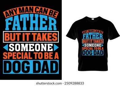 Any man can be father but it takes someone special to be a dog dad - Dog T Shirt Design