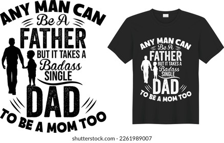 Any mom can be a father but it takes a badass single dad to be a mom too T-shirt Design Template. Hand Lettering Illustration And Good for Greeting Cards, Pillow, T-shirt, Poster, Banners, Flyers, POD